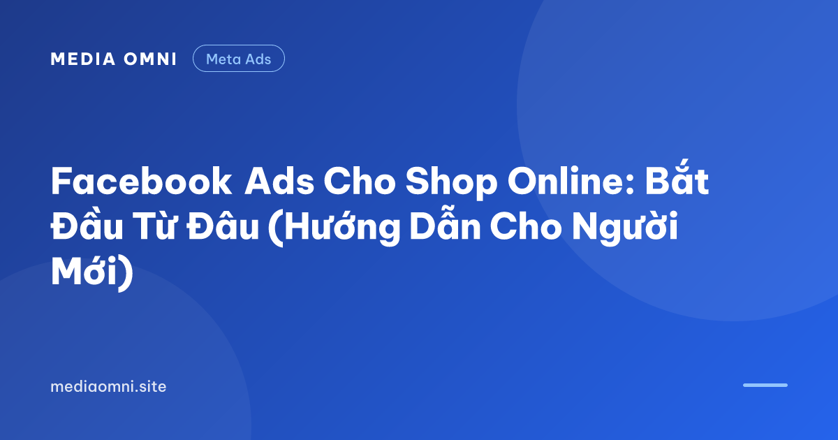 Facebook Ads Cho Shop Online: Bắt Đầu Từ Đâu (Hướng Dẫn Cho Người Mới) — Media Omni