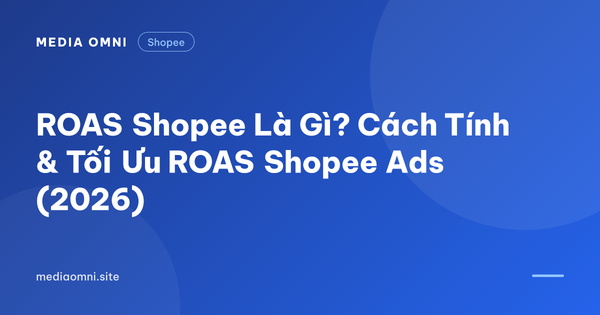 ROAS Shopee Là Gì? Cách Tính & Tối Ưu ROAS Shopee Ads (2026) — Media Omni