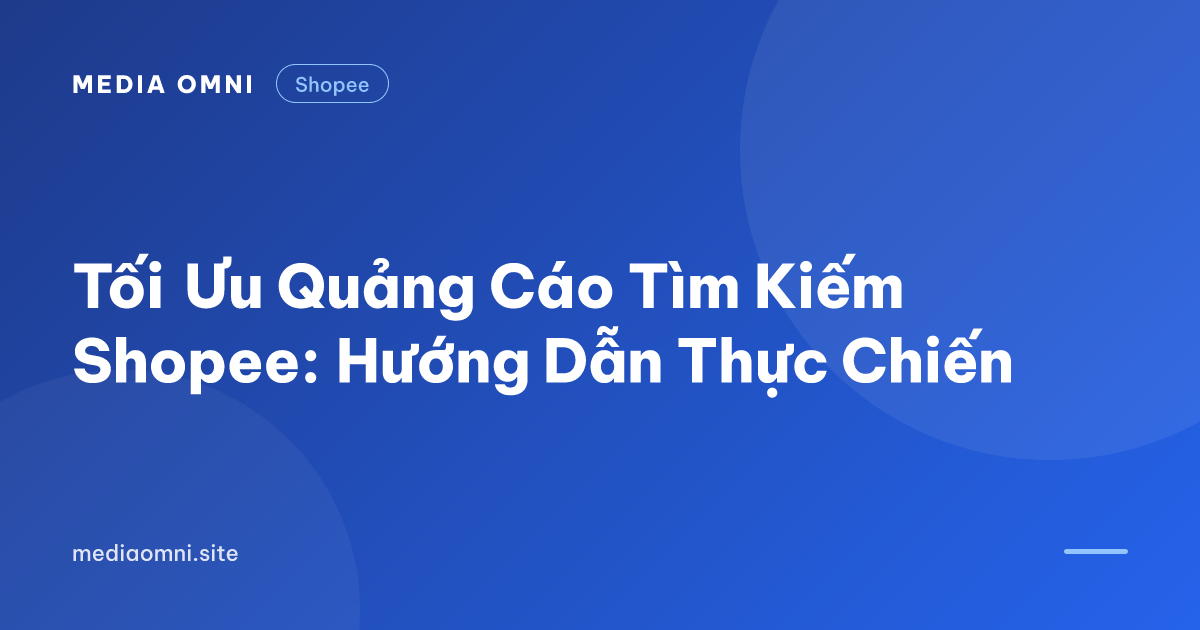 Tối Ưu Quảng Cáo Tìm Kiếm Shopee: Hướng Dẫn Thực Chiến — Media Omni