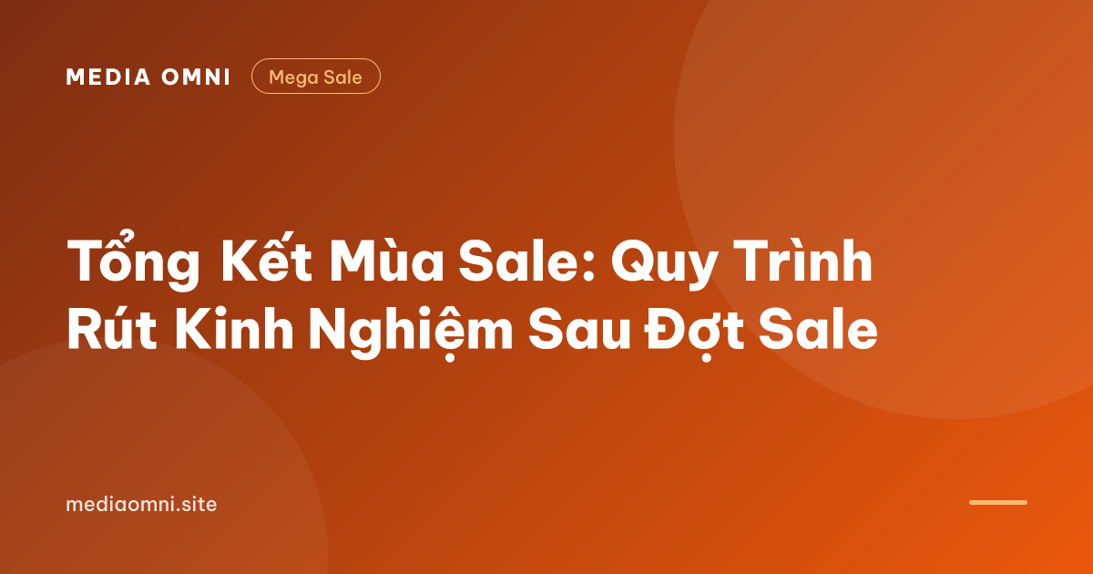 Tổng Kết Mùa Sale: Quy Trình Rút Kinh Nghiệm Sau Đợt Sale — Media Omni