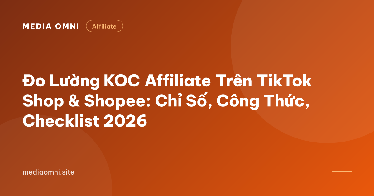 Đo Lường KOC Affiliate Trên TikTok Shop & Shopee: Chỉ Số, Công Thức, Checklist 2026 — Media Omni