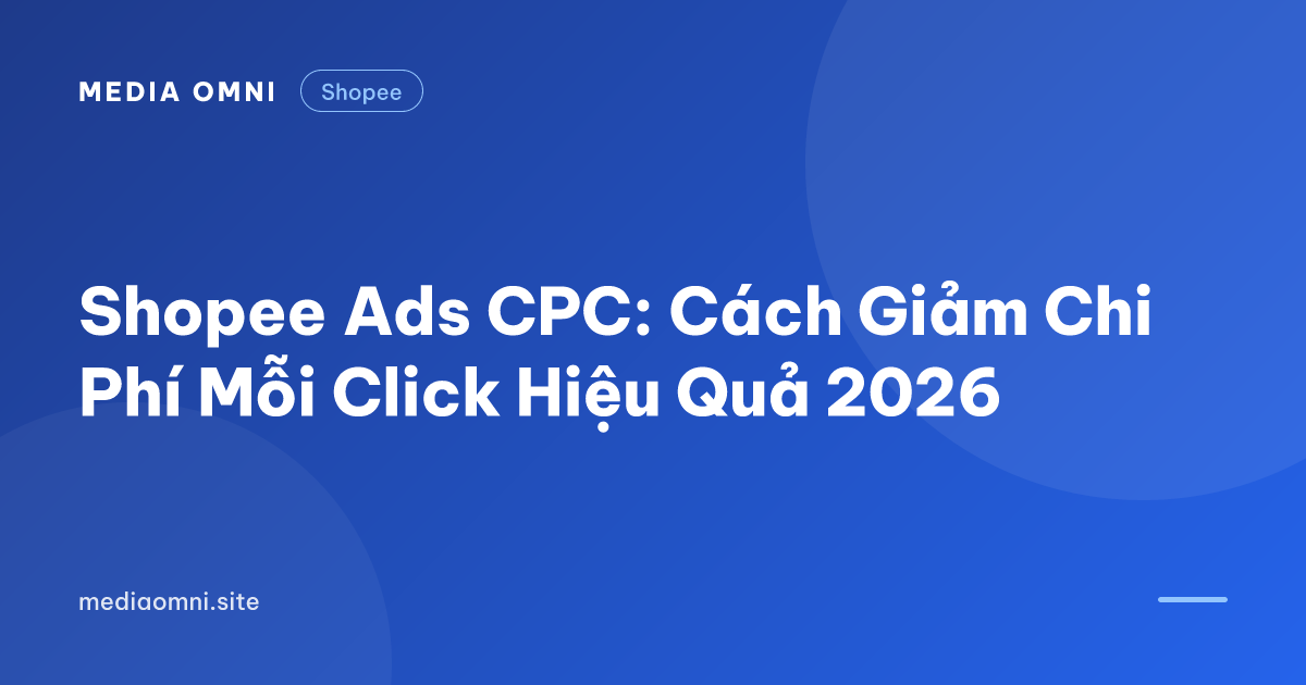 Shopee Ads CPC: Cách Giảm Chi Phí Mỗi Click Hiệu Quả 2026 — Media Omni
