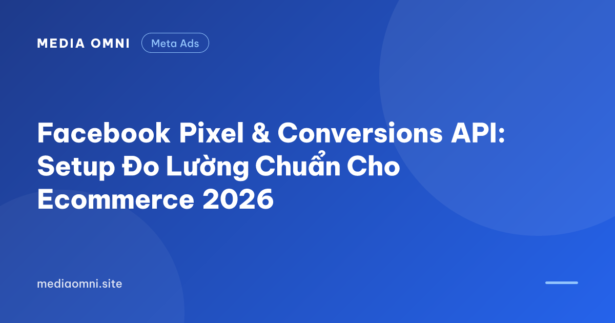 Facebook Pixel & Conversions API: Setup Đo Lường Chuẩn Cho Ecommerce 2026 — Media Omni