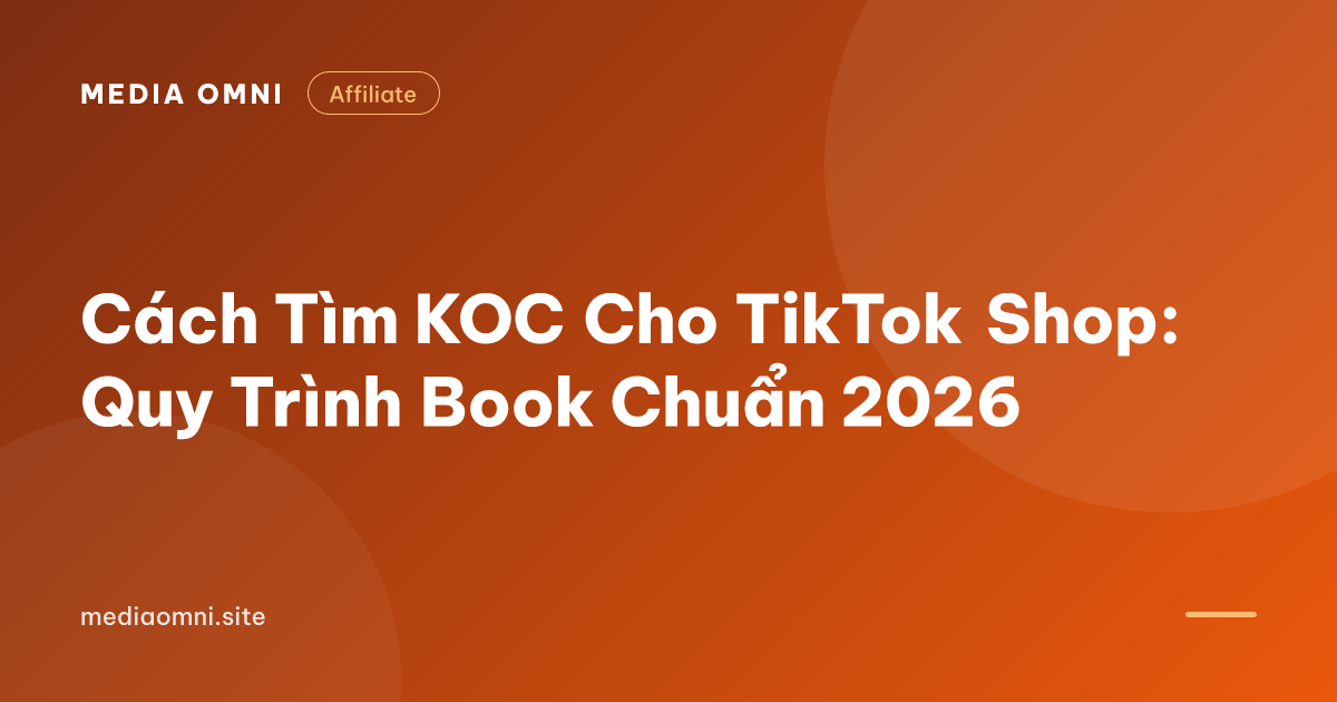 Cách Tìm KOC Cho TikTok Shop: Quy Trình Book Chuẩn 2026 — Media Omni