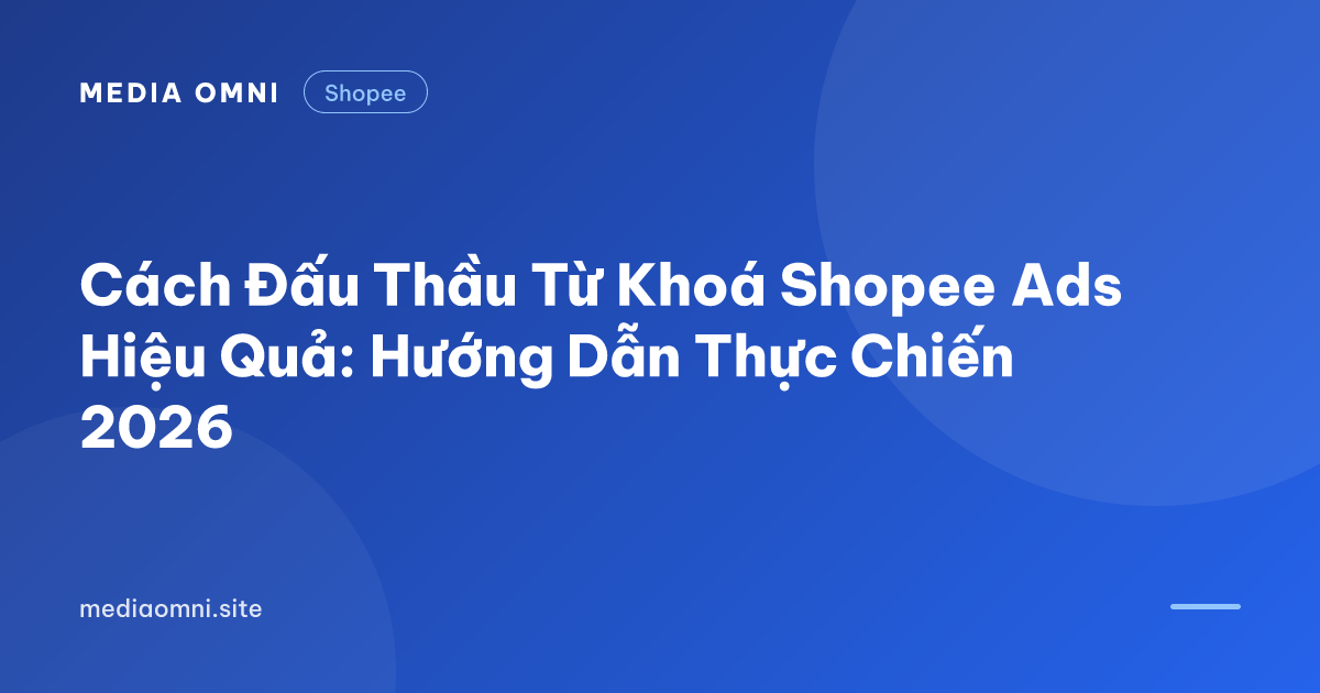 Cách Đấu Thầu Từ Khoá Shopee Ads Hiệu Quả: Hướng Dẫn Thực Chiến 2026 — Media Omni