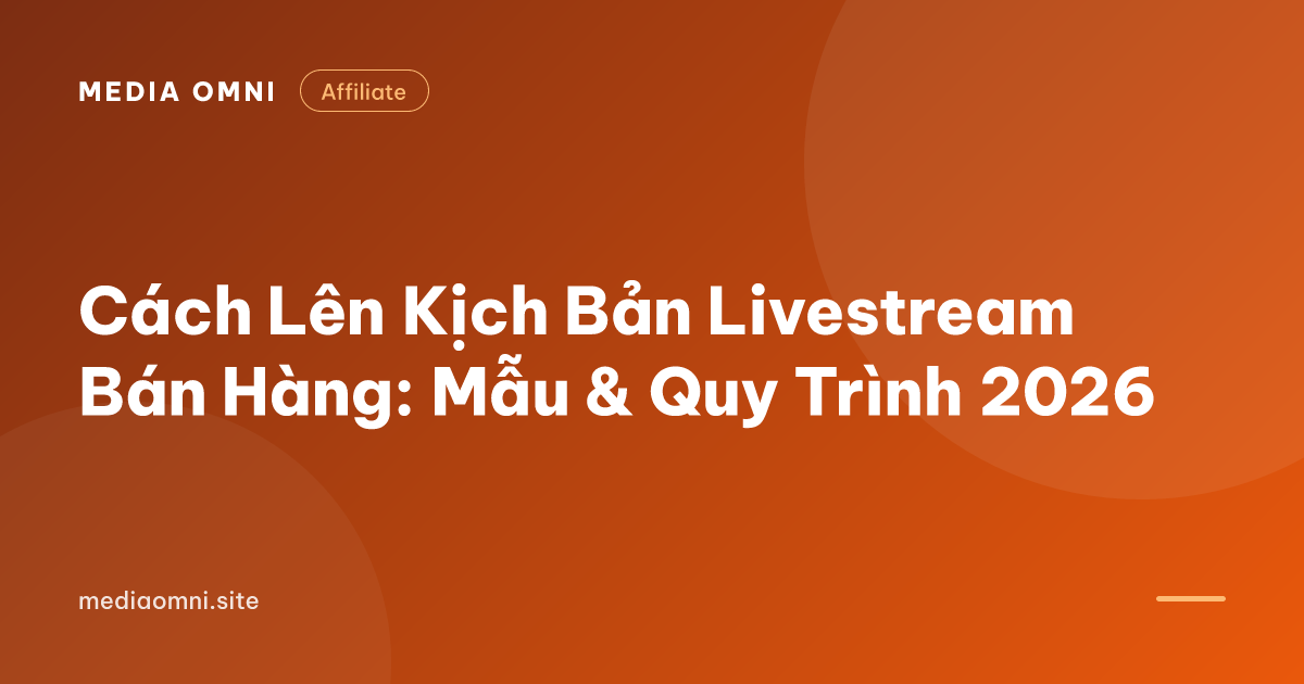 Cách Lên Kịch Bản Livestream Bán Hàng: Mẫu & Quy Trình 2026 — Media Omni