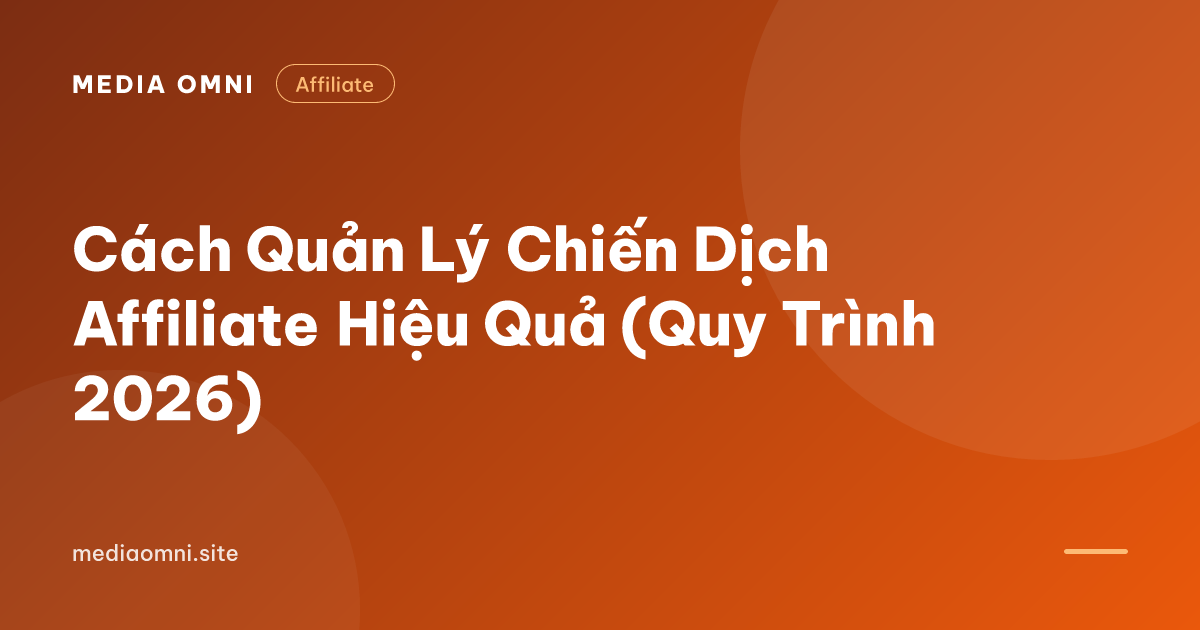 Cách Quản Lý Chiến Dịch Affiliate Hiệu Quả (Quy Trình 2026) — Media Omni