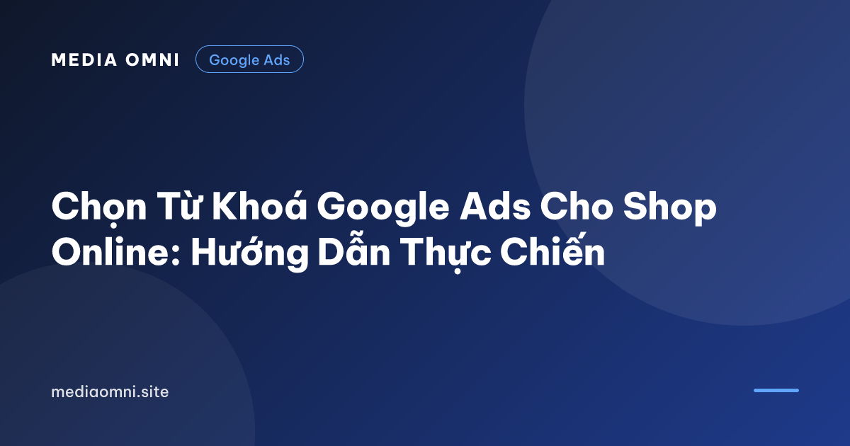 Chọn Từ Khoá Google Ads Cho Shop Online: Hướng Dẫn Thực Chiến — Media Omni