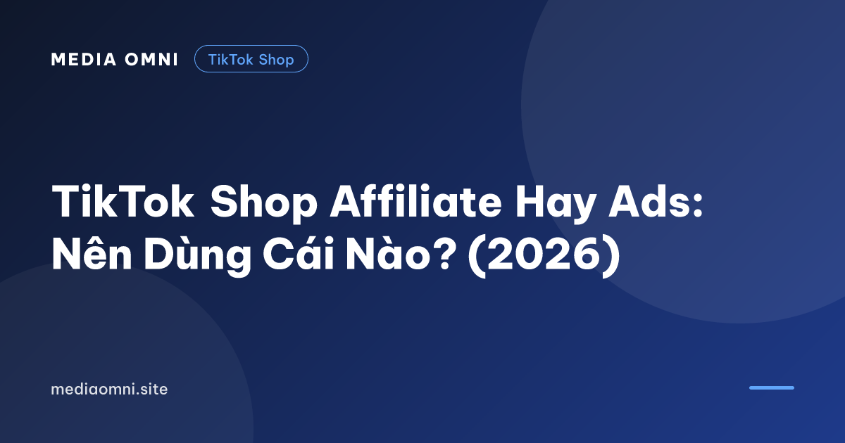 TikTok Shop Affiliate Hay Ads: Nên Dùng Cái Nào? (2026) — Media Omni