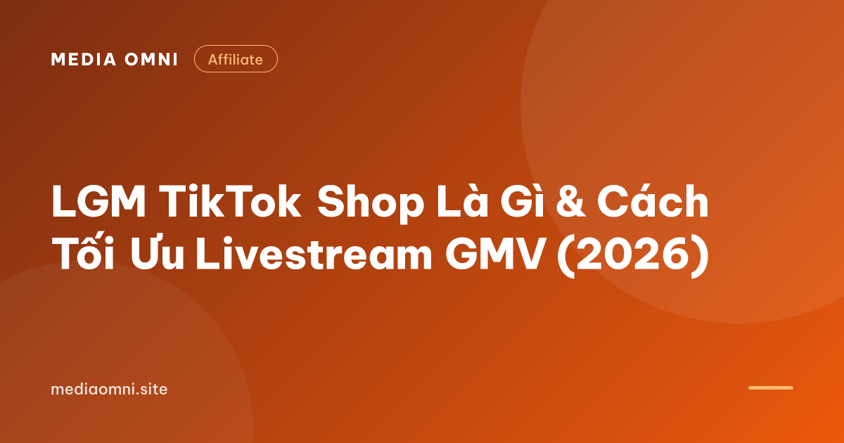 LGM TikTok Shop Là Gì & Cách Tối Ưu Livestream GMV (2026) — Media Omni