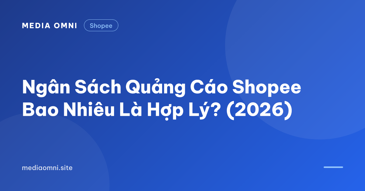 Ngân Sách Quảng Cáo Shopee Bao Nhiêu Là Hợp Lý? (2026) — Media Omni