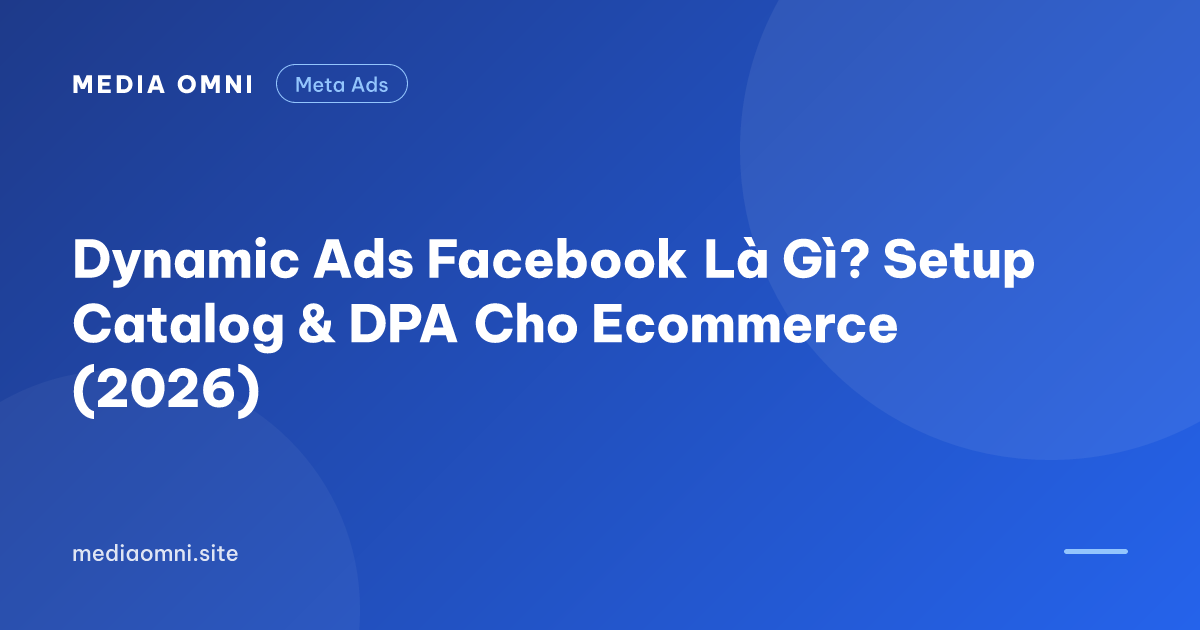 Dynamic Ads Facebook Là Gì? Setup Catalog & DPA Cho Ecommerce (2026) — Media Omni