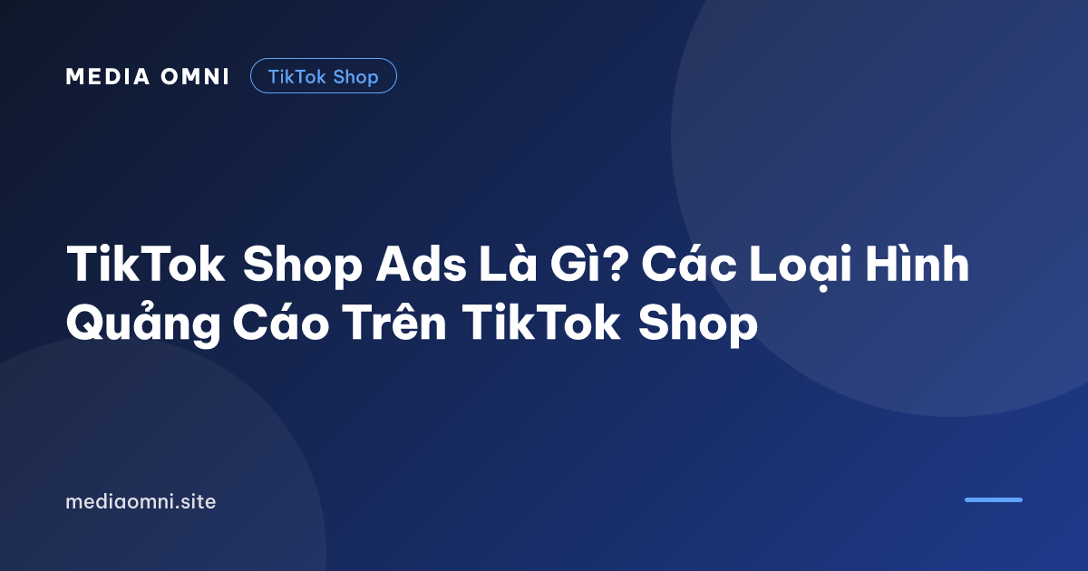 TikTok Shop Ads Là Gì? Các Loại Hình Quảng Cáo Trên TikTok Shop — Media Omni