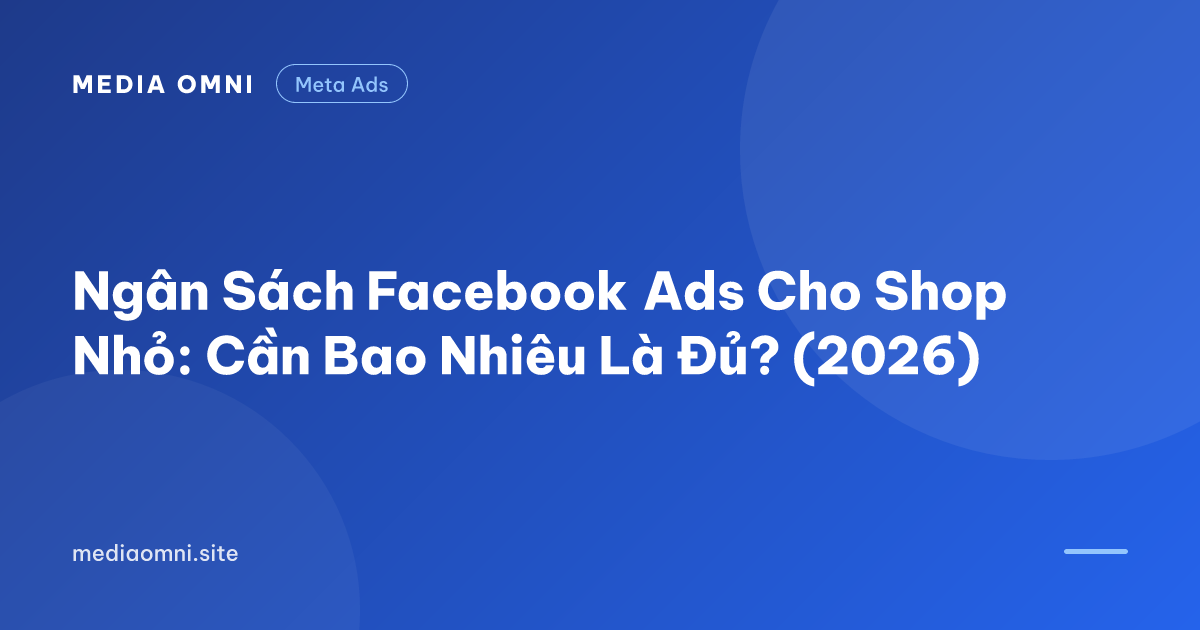 Ngân Sách Facebook Ads Cho Shop Nhỏ: Cần Bao Nhiêu Là Đủ? (2026) — Media Omni