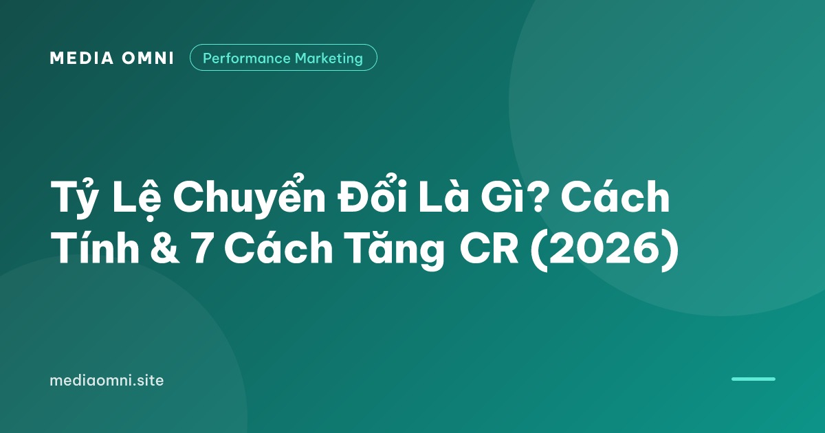 Tỷ Lệ Chuyển Đổi Là Gì? Cách Tính & 7 Cách Tăng CR (2026) — Media Omni
