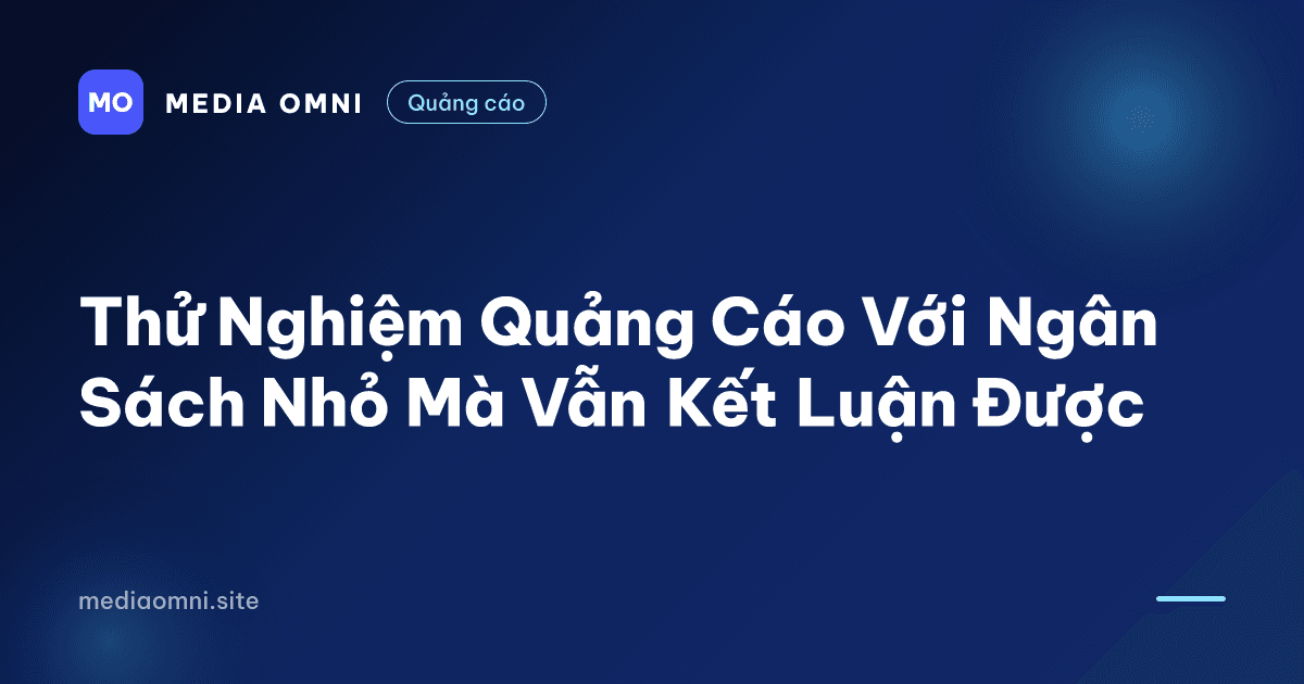 Thử Nghiệm Quảng Cáo Với Ngân Sách Nhỏ Mà Vẫn Kết Luận Được — Media Omni