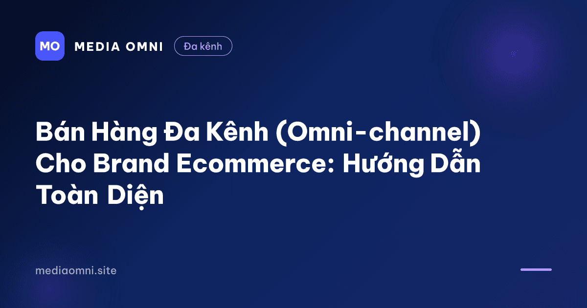 Bán Hàng Đa Kênh (Omni-channel) Cho Brand Ecommerce: Hướng Dẫn Toàn Diện — Media Omni