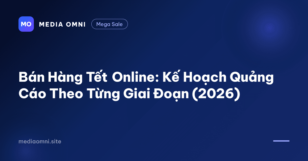 Bán Hàng Tết Online: Kế Hoạch Quảng Cáo Theo Từng Giai Đoạn (2026) — Media Omni