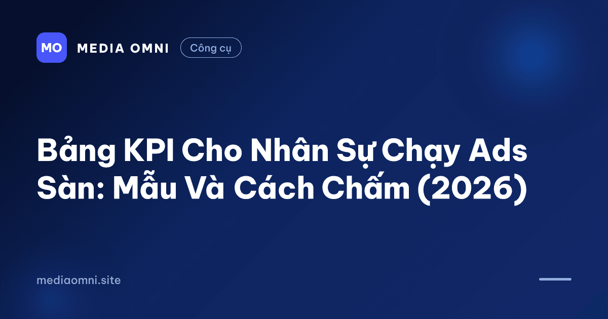 Bảng KPI Cho Nhân Sự Chạy Ads Sàn: Mẫu Và Cách Chấm (2026) — Media Omni