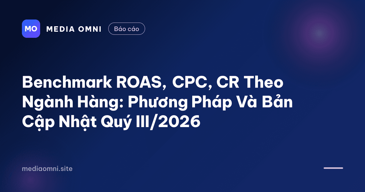 Benchmark ROAS, CPC, CR Theo Ngành Hàng: Phương Pháp Và Bản Cập Nhật Quý III/2026 — Media Omni