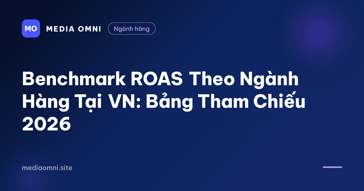 Benchmark ROAS Theo Ngành Hàng Tại VN: Bảng Tham Chiếu 2026 — Media Omni