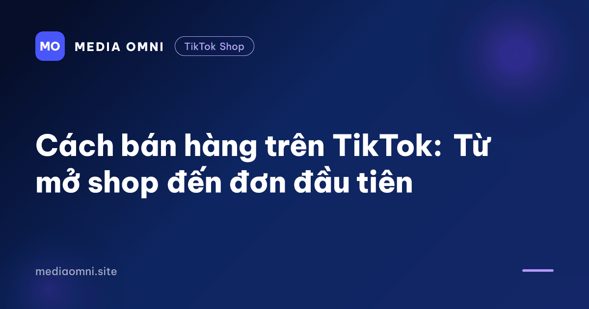 Cách bán hàng trên TikTok: Từ mở shop đến đơn đầu tiên