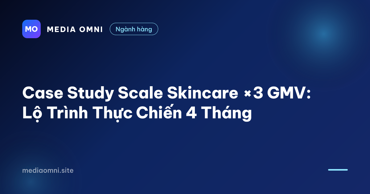 Case Study Scale Skincare ×3 GMV: Lộ Trình Thực Chiến 4 Tháng — Media Omni