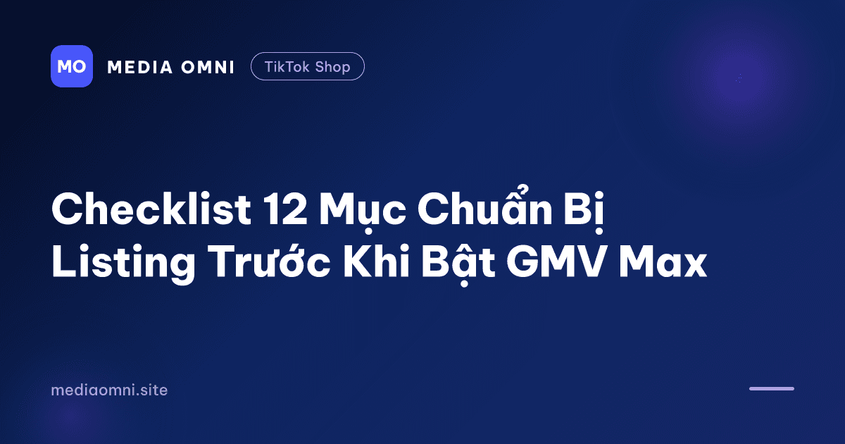 Checklist 12 Mục Chuẩn Bị Listing Trước Khi Bật GMV Max — Media Omni