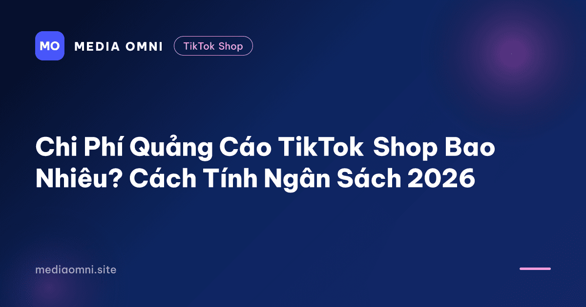 Chi Phí Quảng Cáo TikTok Shop Bao Nhiêu? Cách Tính Ngân Sách 2026 — Media Omni