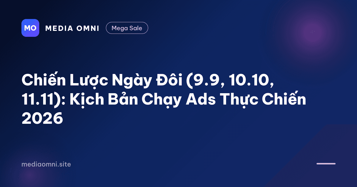 Chiến Lược Ngày Đôi (9.9, 10.10, 11.11): Kịch Bản Chạy Ads Thực Chiến 2026 — Media Omni