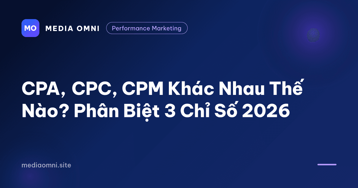 CPA, CPC, CPM Khác Nhau Thế Nào? Phân Biệt 3 Chỉ Số 2026 — Media Omni