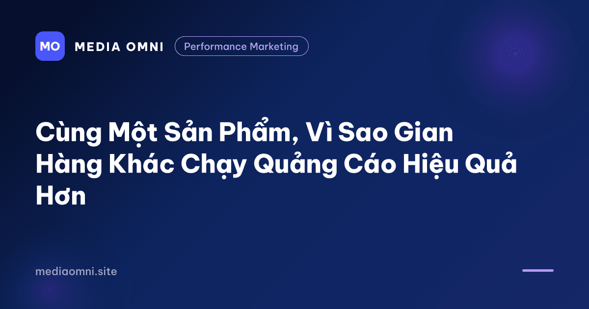 Cùng một sản phẩm, vì sao gian hàng khác chạy quảng cáo hiệu quả hơn