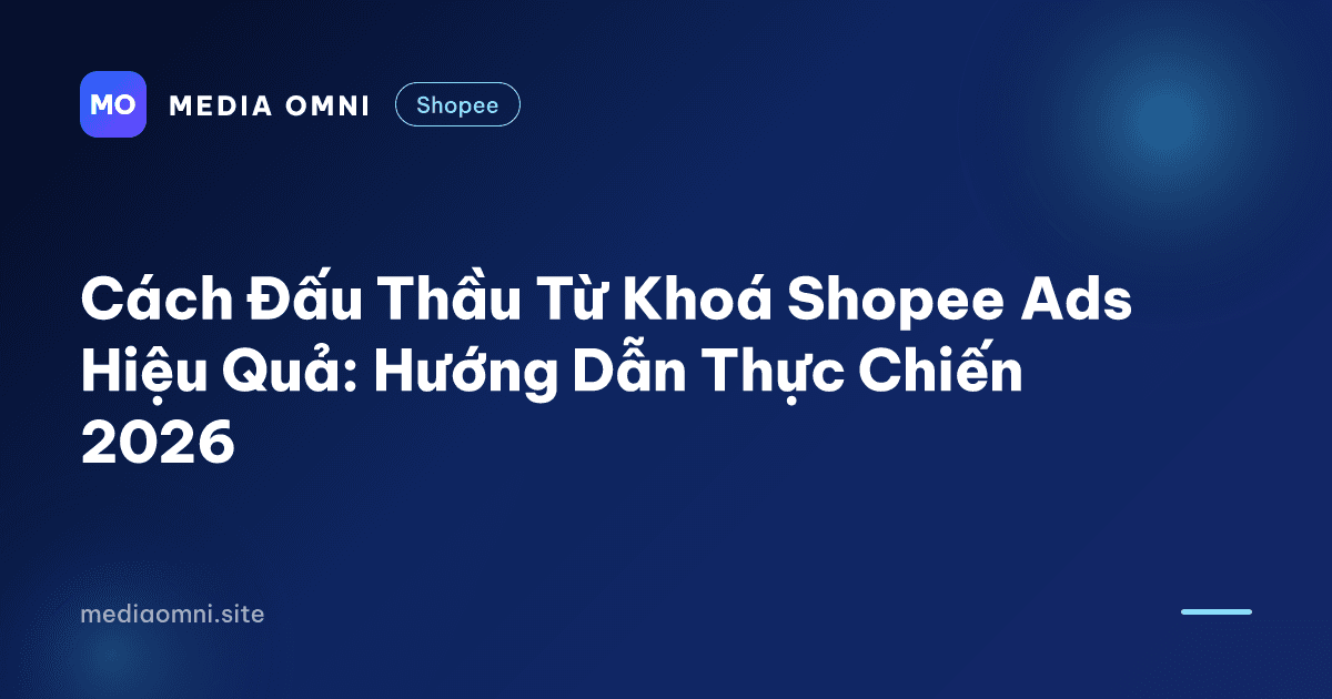 Cách Đấu Thầu Từ Khoá Shopee Ads Hiệu Quả: Hướng Dẫn Thực Chiến 2026 — Media Omni