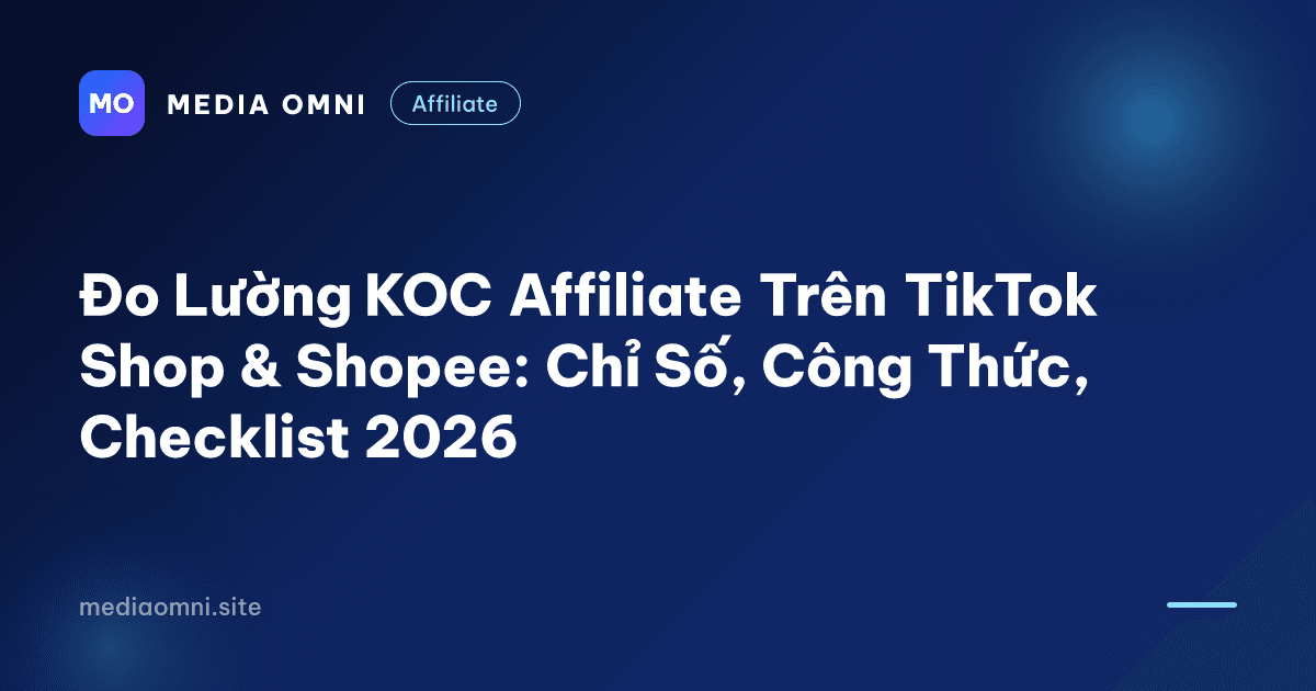 Đo Lường KOC Affiliate Trên TikTok Shop & Shopee: Chỉ Số, Công Thức, Checklist 2026 — Media Omni