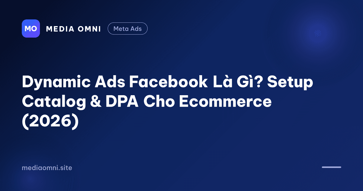 Dynamic Ads Facebook Là Gì? Setup Catalog & DPA Cho Ecommerce (2026) — Media Omni