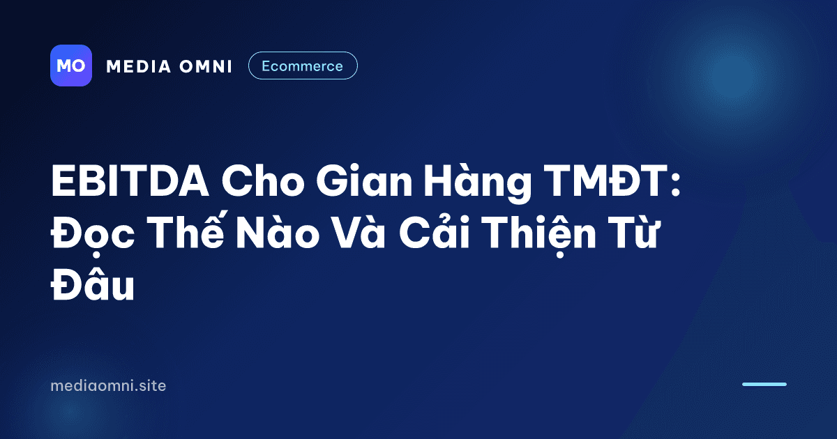 EBITDA Cho Gian Hàng TMĐT: Đọc Thế Nào Và Cải Thiện Từ Đâu — Media Omni