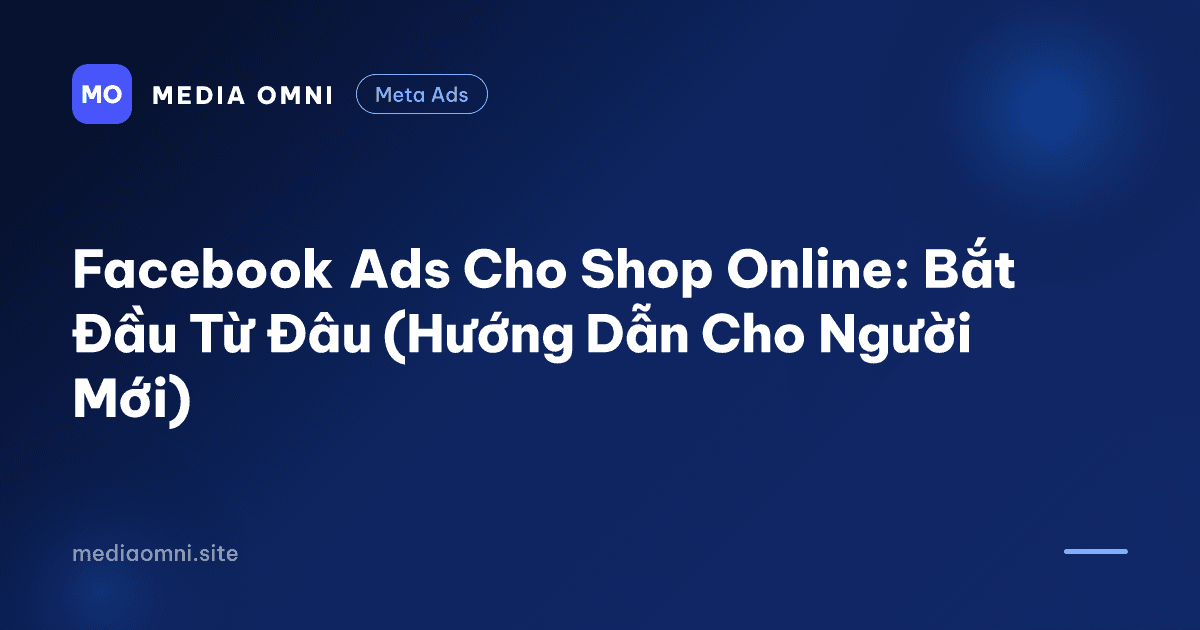 Facebook Ads Cho Shop Online: Bắt Đầu Từ Đâu (Hướng Dẫn Cho Người Mới) — Media Omni