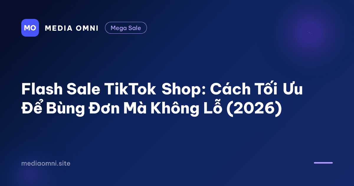 Flash Sale TikTok Shop: Cách Tối Ưu Để Bùng Đơn Mà Không Lỗ (2026) — Media Omni