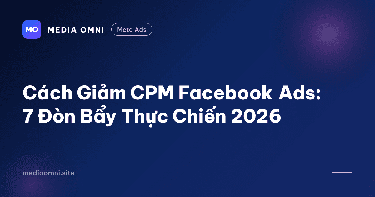 Cách Giảm CPM Facebook Ads: 7 Đòn Bẩy Thực Chiến 2026 — Media Omni