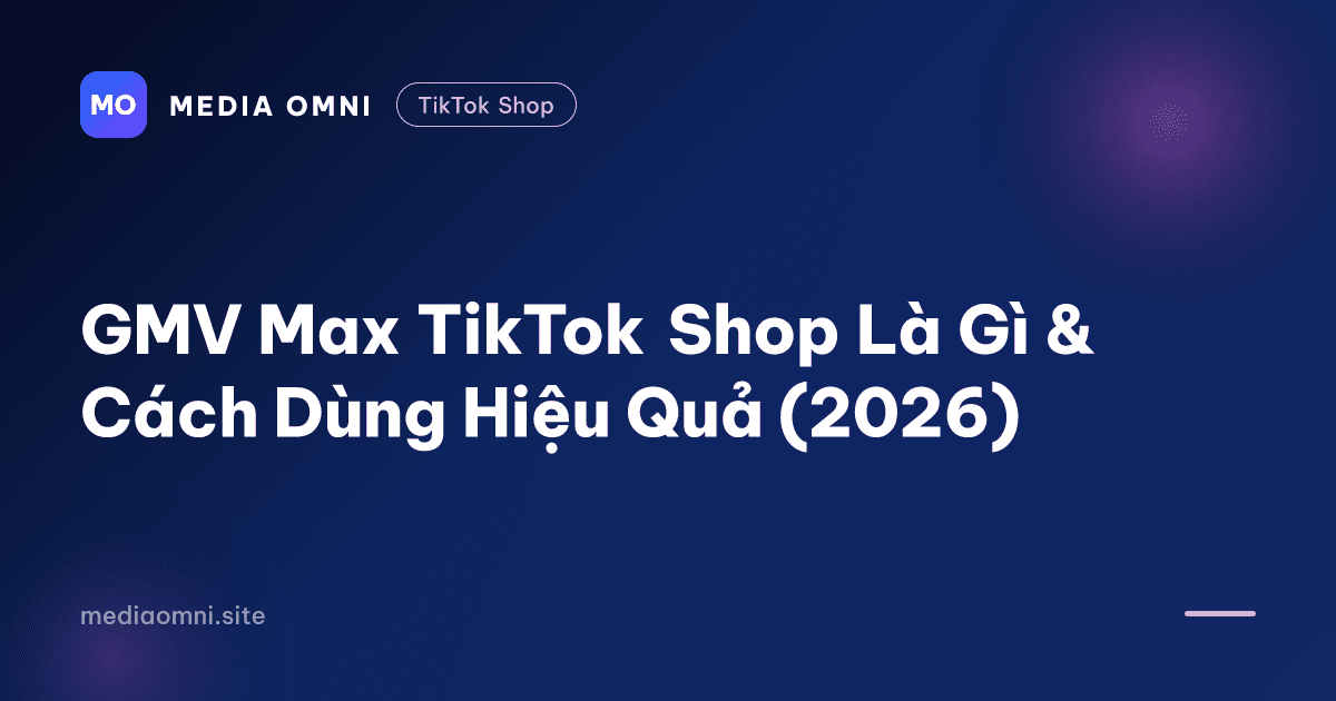 GMV Max TikTok Shop Là Gì & Cách Dùng Hiệu Quả (2026) — Media Omni