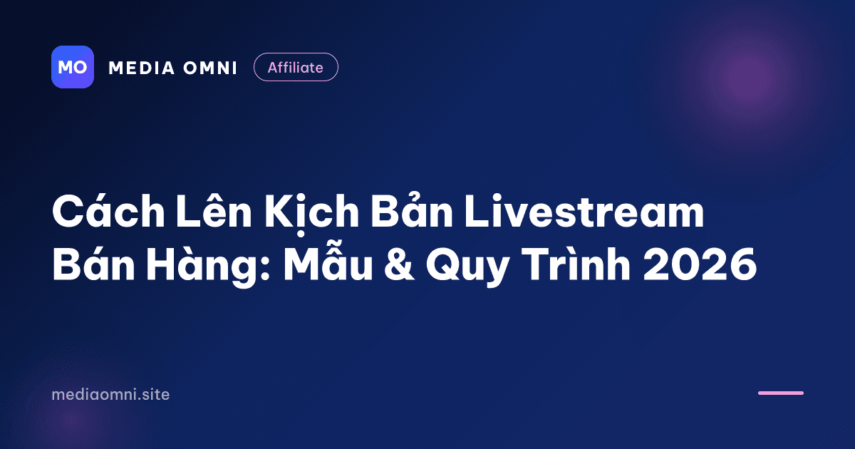 Cách Lên Kịch Bản Livestream Bán Hàng: Mẫu & Quy Trình 2026 — Media Omni