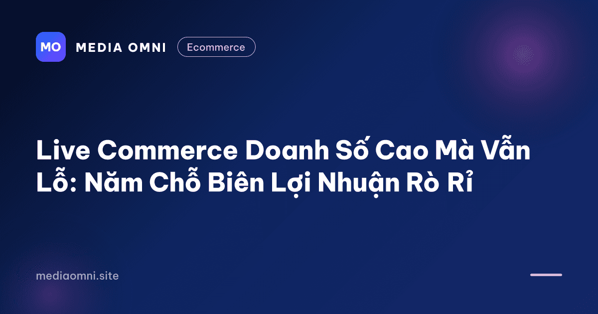 LIVE commerce doanh số cao mà vẫn lỗ: Năm chỗ biên lợi nhuận rò rỉ