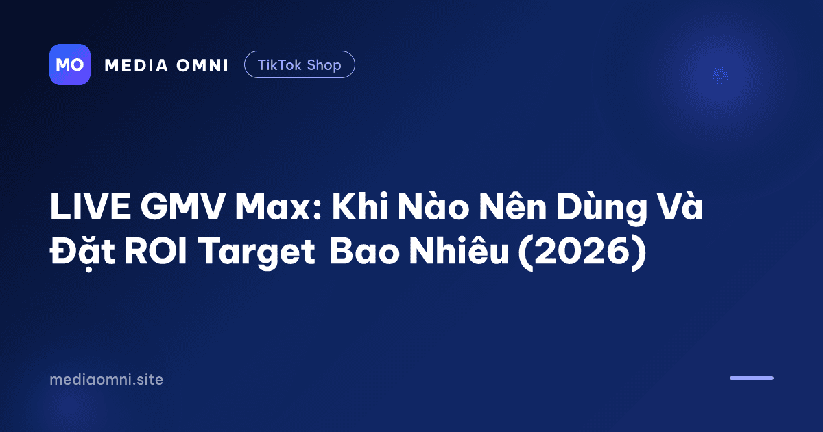 LIVE GMV Max: Khi Nào Nên Dùng Và Đặt ROI Target Bao Nhiêu (2026) — Media Omni