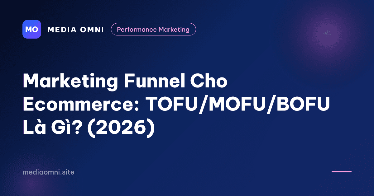 Marketing Funnel Cho Ecommerce: TOFU/MOFU/BOFU Là Gì? (2026) — Media Omni
