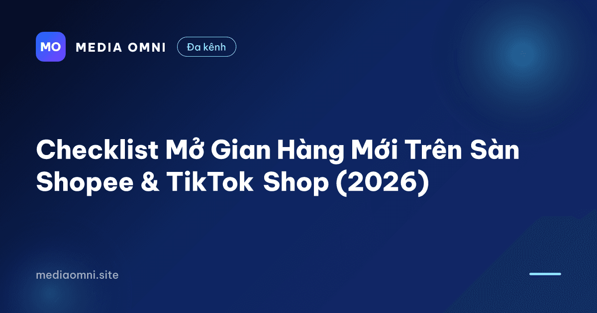 Checklist Mở Gian Hàng Mới Trên Sàn Shopee & TikTok Shop (2026) — Media Omni