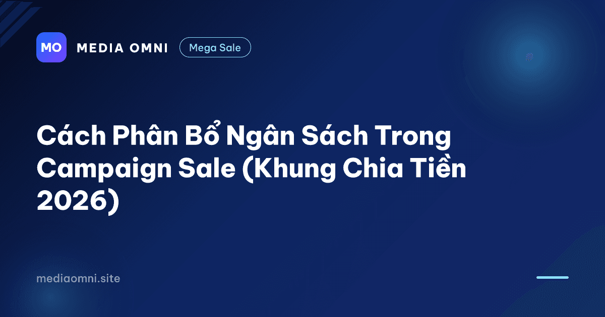 Cách Phân Bổ Ngân Sách Trong Campaign Sale (Khung Chia Tiền 2026) — Media Omni