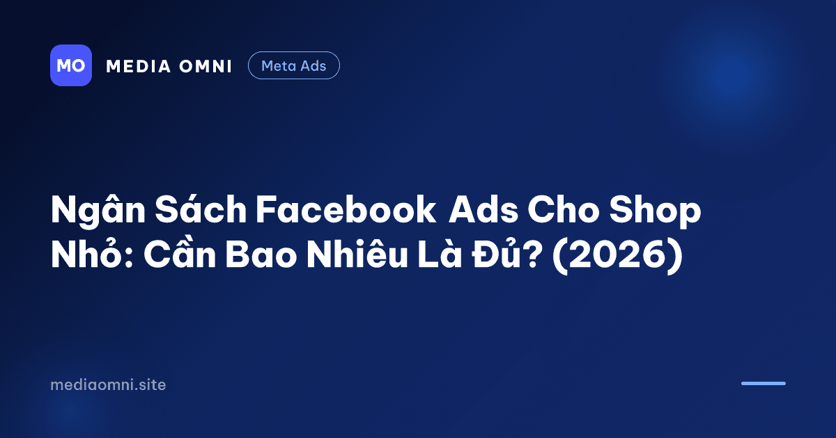 Ngân Sách Facebook Ads Cho Shop Nhỏ: Cần Bao Nhiêu Là Đủ? (2026) — Media Omni