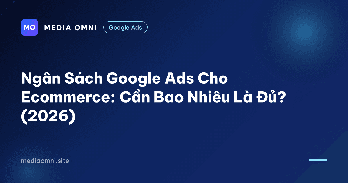 Ngân Sách Google Ads Cho Ecommerce: Cần Bao Nhiêu Là Đủ? (2026) — Media Omni