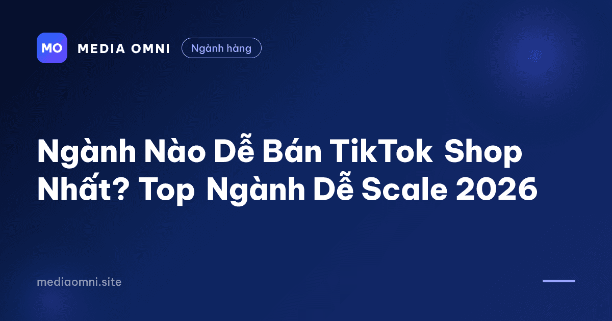 Ngành Nào Dễ Bán TikTok Shop Nhất? Top Ngành Dễ Scale 2026 — Media Omni