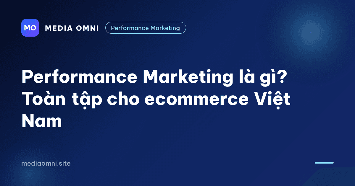 Performance Marketing là gì? Toàn tập cho ecommerce Việt Nam — Media Omni